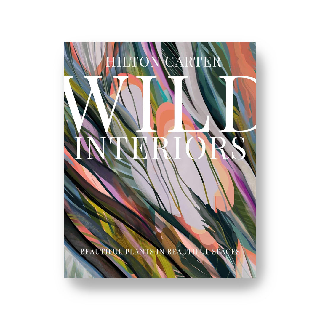 Wild Interiors: Beautiful Plants in Beautiful Spaces by Hilton Carter